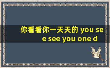 你看看你一天天的 you see see you one day day表情包